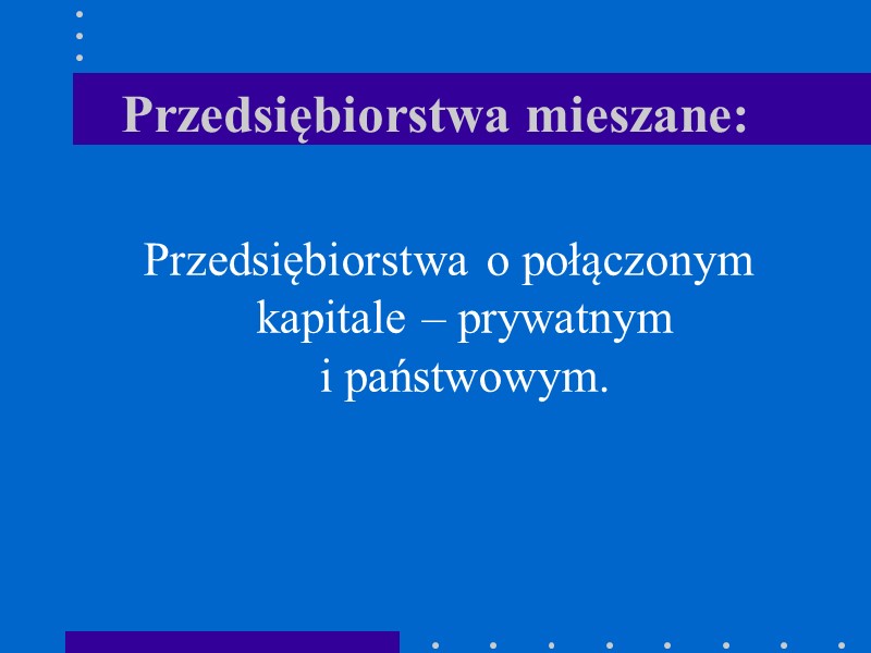 Przedsiębiorstwa mieszane: Przedsiębiorstwa o połączonym kapitale – prywatnym  i państwowym.